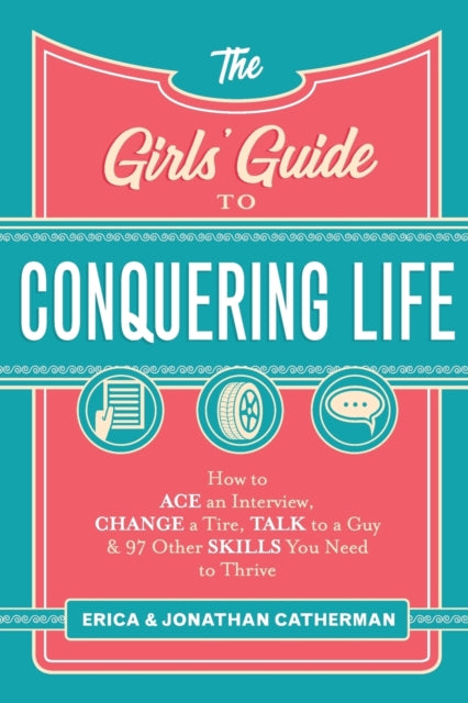 Book cover of: Girls` Guide to Conquering Life – How to Ace an Interview, Change a Tire, Talk to a Guy, and 97 Other Skills You Need to Thrive. By: Erica Catherman