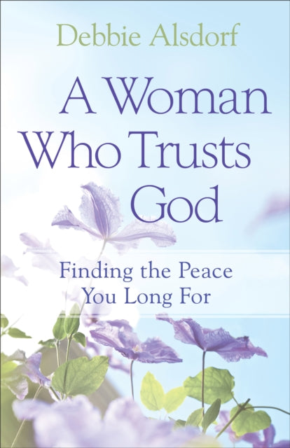 Book cover of: Woman Who Trusts God – Finding the Peace You Long For. By: Debbie Alsdorf