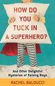 Book cover of: How Do You Tuck In a Superhero? – And Other Delightful Mysteries of Raising Boys. By: Rachel Balducci