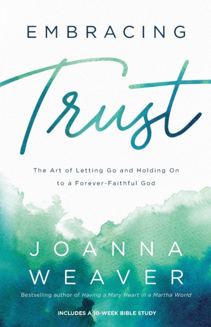Book cover of: Embracing Trust – The Art of Letting Go and Holding On to a Forever–Faithful God. By: Joanna Weaver