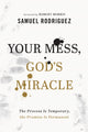 Book cover of: Your Mess, God`s Miracle – The Process Is Temporary, the Promise Is Permanent. By: Samuel Rodriguez