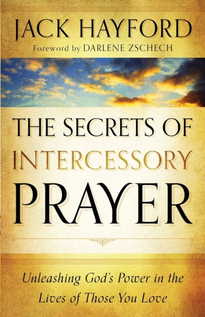 Book cover of: Secrets of Intercessory Prayer – Unleashing God`s Power in the Lives of Those You Love