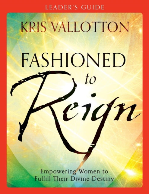 Book cover of: Fashioned to Reign Leader`s Guide – Empowering Women to Fulfill Their Divine Destiny. By: Kris Vallotton