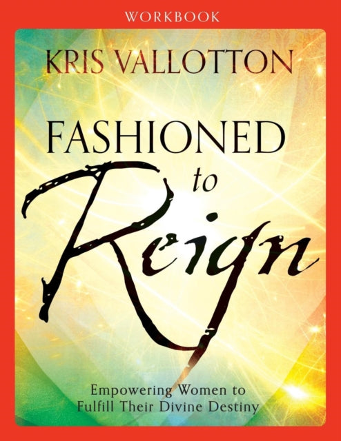 Book cover of: Fashioned to Reign Workbook – Empowering Women to Fulfill Their Divine Destiny. By: Kris Vallotton