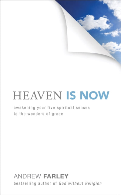 Book cover of: Heaven Is Now – Awakening Your Five Spiritual Senses to the Wonders of Grace. By: Andrew Farley