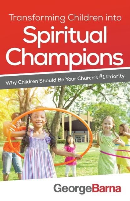 Book cover of: Transforming Children into Spiritual Champions – Why Children Should Be Your Church`s #1 Priority. By: George Barna