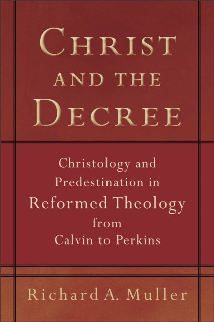 Book cover of: Christ and the Decree – Christology and Predestination in Reformed Theology from Calvin to Perkins. By: Richard A. Muller