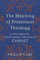 Book cover of: Meaning of Protestant Theology – Luther, Augustine, and the Gospel That Gives Us Christ. By: Phillip Cary