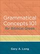 Book cover of: Grammatical Concepts 101 for Biblical Greek – Learning Biblical Greek Grammatical Concepts through English Grammar. By: Gary A. Long