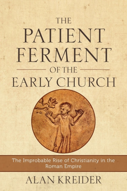 Book cover of: Patient Ferment of the Early Church – The Improbable Rise of Christianity in the Roman Empire. By: Alan Kreider