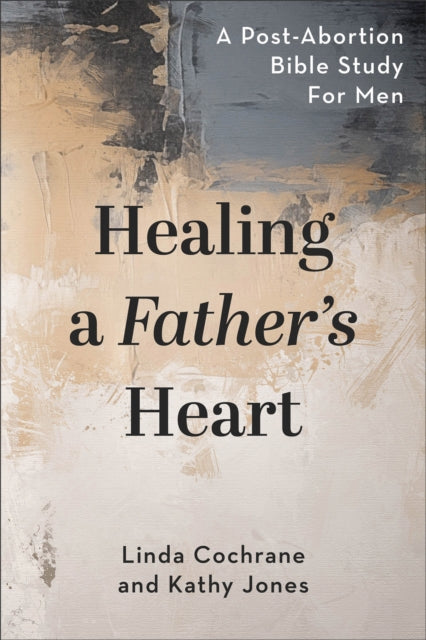 Book cover of: Healing a Father`s Heart – A Post–Abortion Bible Study for Men