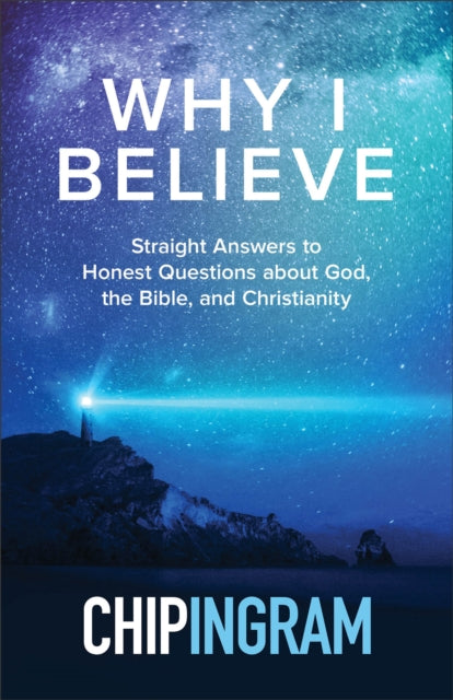 Book cover of: Why I Believe – Straight Answers to Honest Questions about God, the Bible, and Christianity. By: Chip Ingram