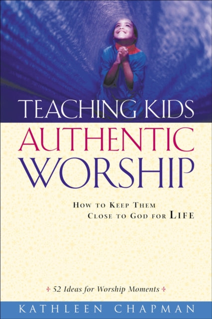 Book cover of: Teaching Kids Authentic Worship – How to Keep Them Close to God for Life. By: Kathleen Chapman