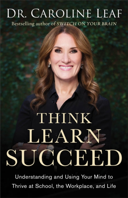 Book cover of: Think, Learn, Succeed – Understanding and Using Your Mind to Thrive at School, the Workplace, and Life