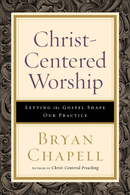 Book cover of: Christ–Centered Worship – Letting the Gospel Shape Our Practice. By: Bryan Chapell