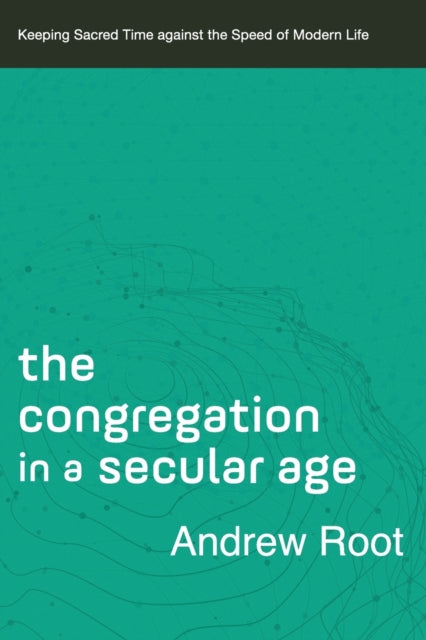 Book cover of: Congregation in a Secular Age – Keeping Sacred Time against the Speed of Modern Life. By: Andrew Root