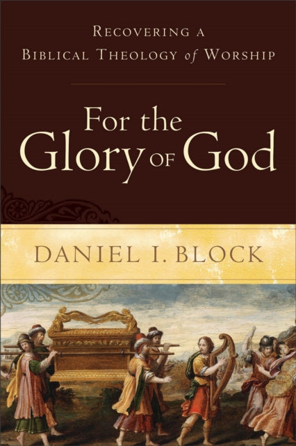 Book cover of: For the Glory of God – Recovering a Biblical Theology of Worship. By: Daniel I. Block