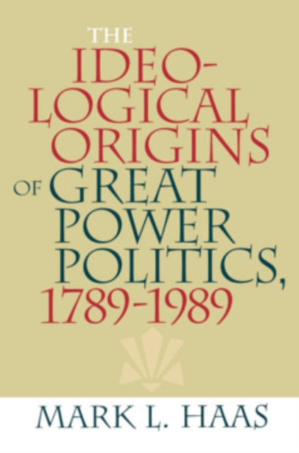 Book cover of: Ideological Origins of Great Power Politics, 1789–1989. By: Mark L. Haas