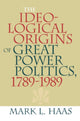 Book cover of: Ideological Origins of Great Power Politics, 1789–1989. By: Mark L. Haas