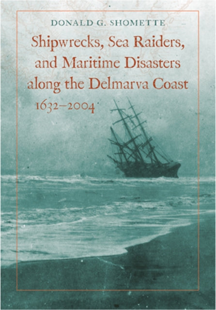 Book cover of: Shipwrecks, Sea Raiders, and Maritime Disasters along the Delmarva Coast, 1632–2004. By: Donald G. Shomette, Donald Shomette