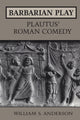 Book cover of: Barbarian Play: Plautus' Roman Comedy. By: William S. Anderson