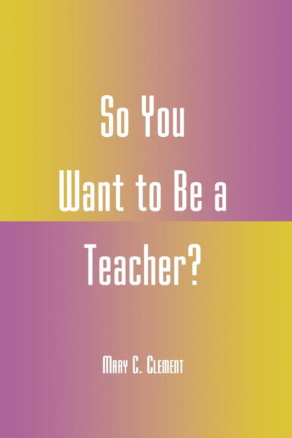 Book cover of: So You Want to Be a Teacher?. By: Mary C. Clement
