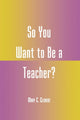 Book cover of: So You Want to Be a Teacher?. By: Mary C. Clement