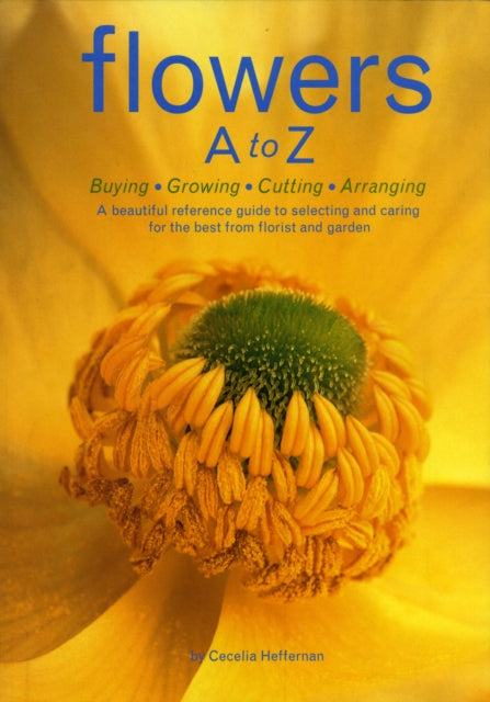 Book cover of: Flowers A to Z: Buying, Growing, Cutting, Arranging - A Beautiful Reference Guide to Selecting and Caring for the Best from Florist and Garden. By: Cecelia Heffernan