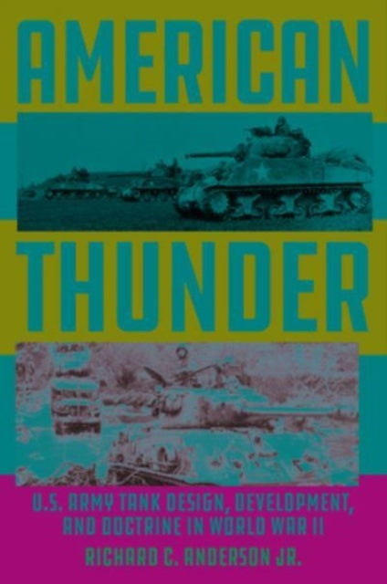 American Thunder, U.S. Army Tank Design, Development, and Doctrine in World War II 9780811773812 Richard Anderson