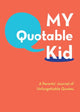 Book cover of: My Quotable Kid: A Parents’ Journal of Unforgettable Quotes. By: Inc. Staff Cosmic Debris Etc.