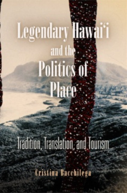Book cover of: Legendary Hawai'i and the Politics of Place. By: Cristina Bacchilega