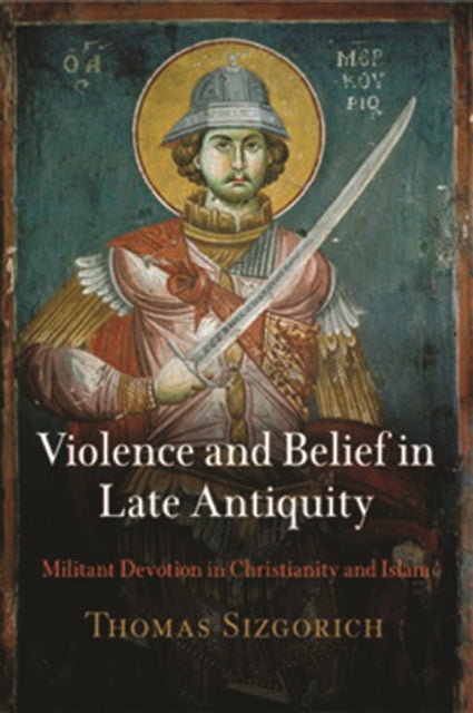 Book cover of: Violence and Belief in Late Antiquity. By: Thomas Sizgorich