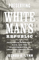 Book cover of: Preserving the White Man's Republic. By: Joshua A. Lynn