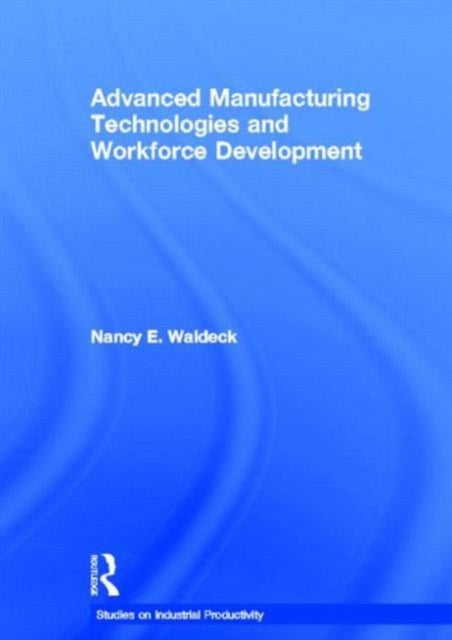 Book cover of: Advanced Manufacturing Technologies and Workforce Development. By: Nancy E Waldeck