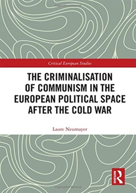 Book cover of: Criminalisation of Communism in the European Political Space after the Cold War. By: Laure Neumayer