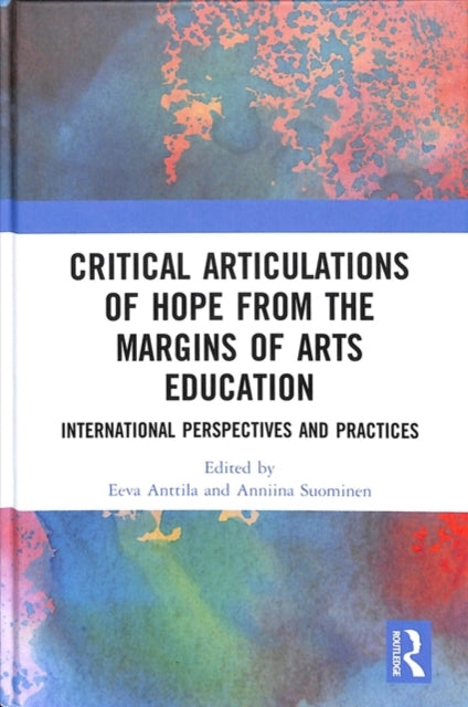 Book cover of: Critical Articulations of Hope from the Margins of Arts Education. By: Eeva Anttila