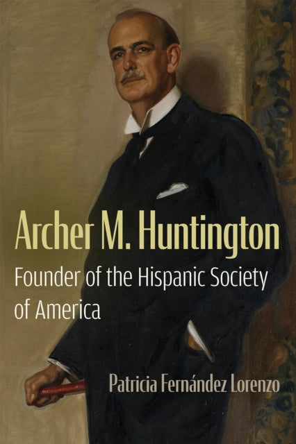 Book cover of: Archer M. Huntington. By: Patricia Fernández Lorenzo