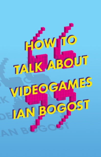 Book cover of: How to Talk About Videogames. By: Ian Bogost