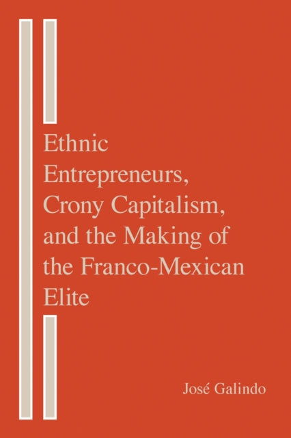 Book cover of: Ethnic Entrepreneurs, Crony Capitalism, and the Making of the Franco-Mexican Elite. By: José Galindo