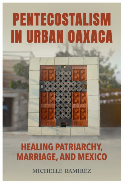 Book cover of: Pentecostalism in Urban Oaxaca. By: Michelle Ramirez