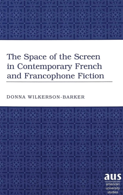 Book cover of: Space of the Screen in Contemporary French and Francophone Fiction. By: Donna Wilkerson-Barker