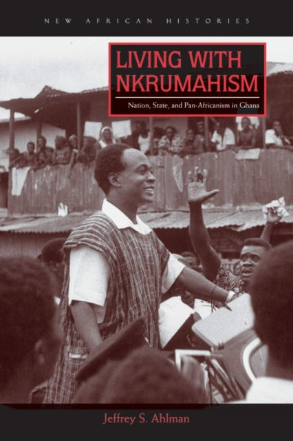 Book cover of: Living with Nkrumahism. By: Jeffrey S. Ahlman