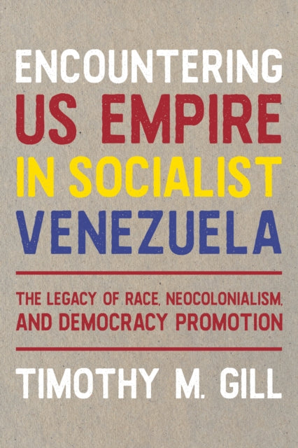 Book cover of: Encountering U.S. Empire in Socialist Venezuela. By: Timothy M. Gill