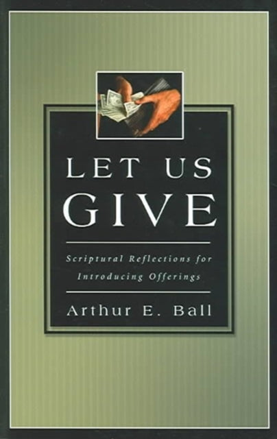 Book cover of: Let Us Give – Scriptural Reflections for Introducing Offerings. By: Arthur E. Ball