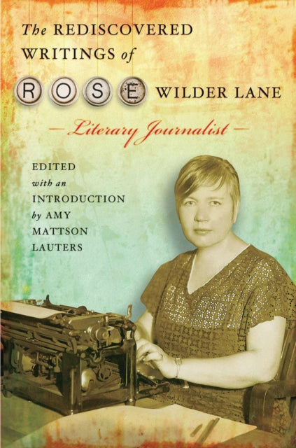 Book cover of: Rediscovered Writings of Rose Wilder Lane, Literary Journalist. By: Amy Mattson Lauters