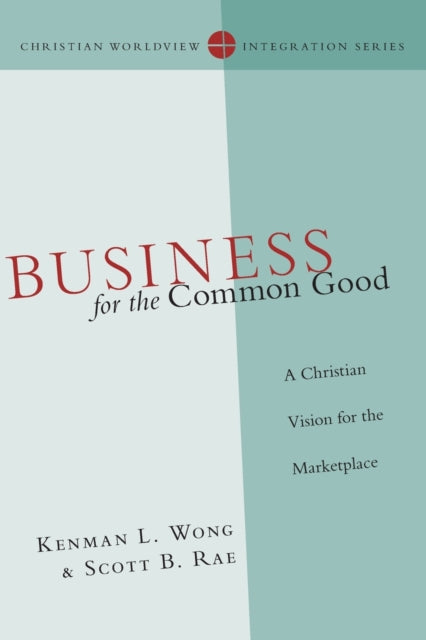 Book cover of: Business for the Common Good – A Christian Vision for the Marketplace. By: Kenman L. Wong