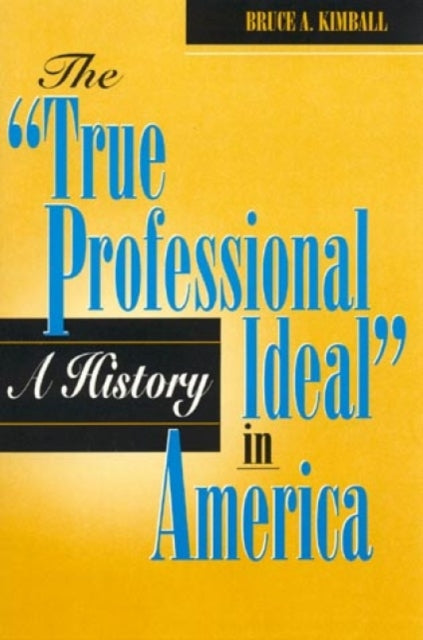 Book cover of: 'True Professional Ideal' in America: A History. By: Bruce A. Kimball