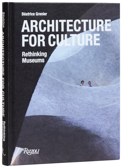 Architecture For Culture, Rethinking Museums 9780847845712 Béatrice Grenier
