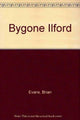 Book cover of: Bygone Ilford. By: Brian Evans