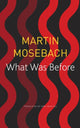Book cover of: What Was Before. By: Martin Mosebach